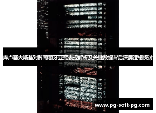 库卢塞夫斯基对阵葡萄牙亚冠表现解析及关键数据背后深层逻辑探讨 库卢塞夫斯基对阵葡萄牙亚冠表现解析及关键数据背后深层逻辑探讨