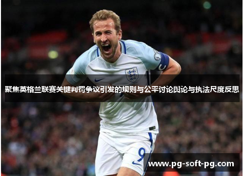 聚焦英格兰联赛关键判罚争议引发的规则与公平讨论舆论与执法尺度反思 聚焦英格兰联赛关键判罚争议引发的规则与公平讨论舆论与执法尺度反思