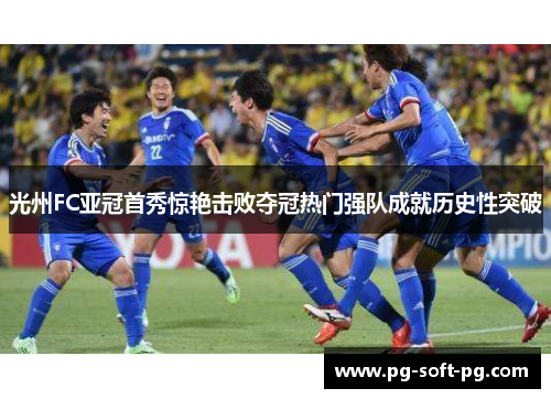 光州FC亚冠首秀惊艳击败夺冠热门强队成就历史性突破