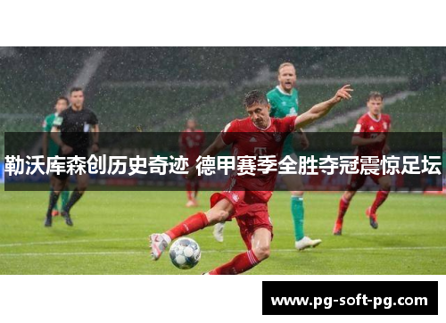 勒沃库森创历史奇迹 德甲赛季全胜夺冠震惊足坛