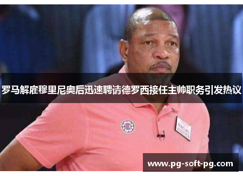 罗马解雇穆里尼奥后迅速聘请德罗西接任主帅职务引发热议